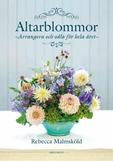 Altarblommor : arrangera och odla för hela året