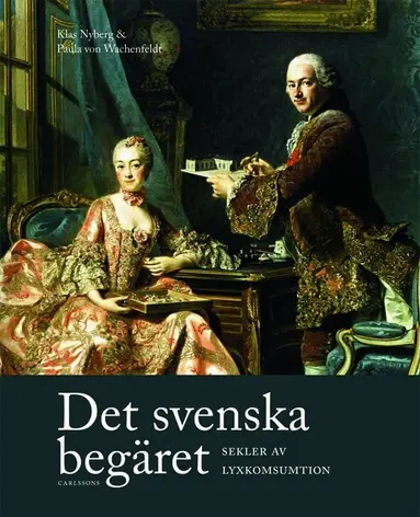 Paula von Wachenfeldt, Klas Nyberg, Ulrika Berglund, Carolina Brown, Håkan Jakobsson, Helena Kåberg, Marjatta Rahikaainen, Leif Runefelt, Kirsi Vainio-Korhonen, Louise Wallenberg - Det svenska begäret : sekler av lyxkonsumtion, Inbunden