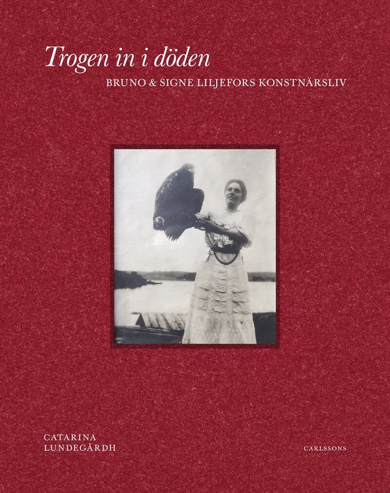 Catarina Lundegårdh - Trogen in i döden : Bruno och Signe Liljefors konstnärsliv, Inbunden