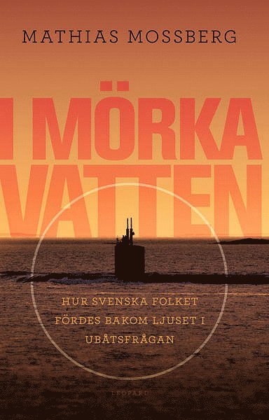Mathias Mossberg - I mörka vatten : hur svenska folket fördes bakom ljuset i ubåtsfrågan, E-bok