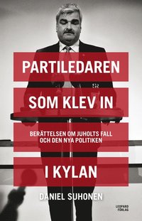 Partiledaren som klev in i kylan : Berttelsen om Juholts fall och den nya politiken