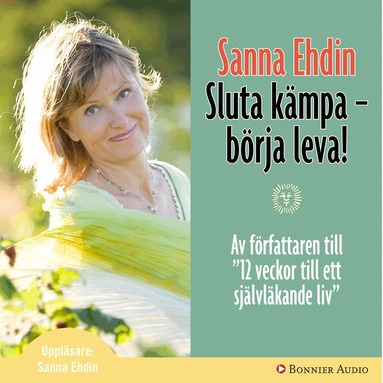 Sanna Ehdin - Sluta kämpa - börja leva! : Var sann mot dig själv och lev livet fullt ut, Ljudbok
