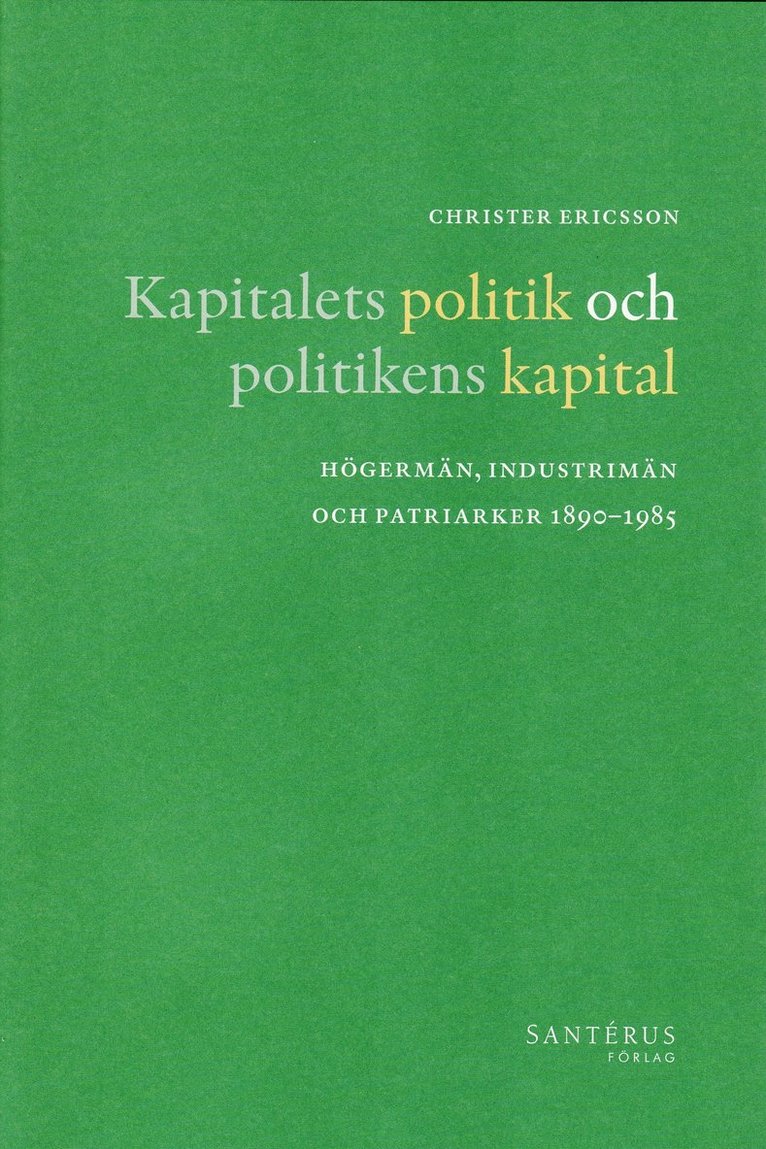 Christer Ericsson - Kapitalets politik och politikens kapital : högermän, industrimän och patriarker 1890-1985, Inbunden