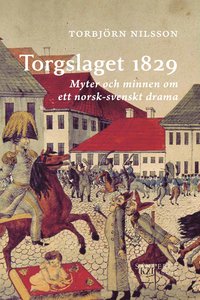 Torgslaget 1829 : myter och minnen om ett norsk-svenskt drama