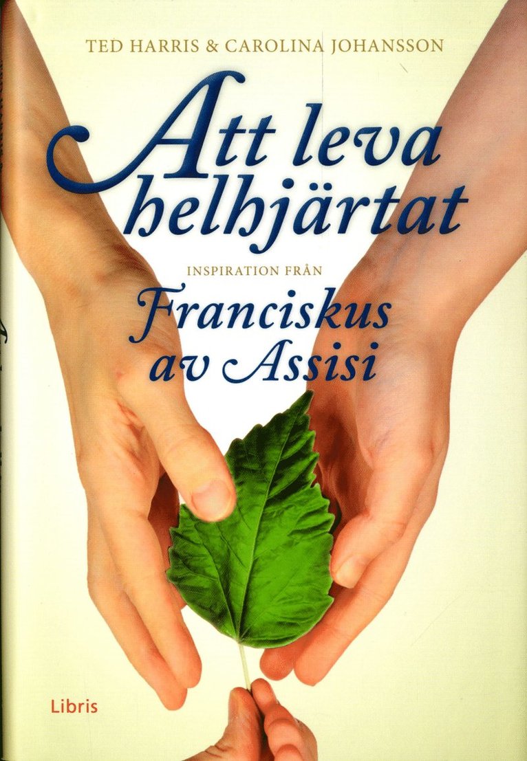 Ted Harris, Carolina Johansson - Att leva helhjärtat : inspiration från Franciskus av Assisi, Inbunden