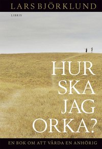 Hur ska jag orka ? : en bok om att v�rda en anh�rig