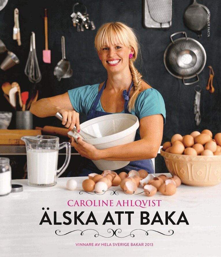 Caroline Ahlqvist - Älska att baka : vinnare av Hela Sverige bakar 2013, Inbunden