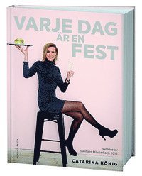 Catarina König - Varje dag är en fest : vinnare av Sveriges Mästerkock 2016, Inbunden