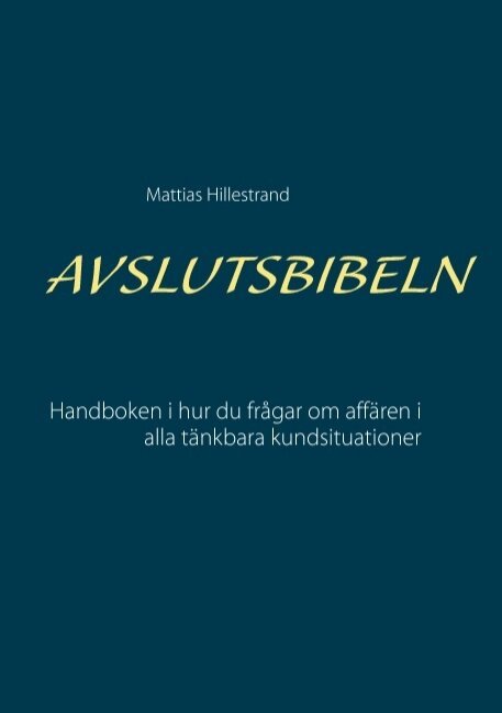 Mattias Hillestrand - Avslutsbibeln : handboken i hur du frågar efter affären i alla kundsituation, Häftad