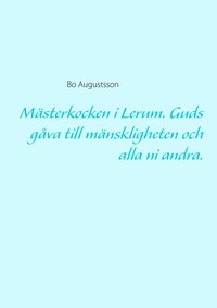 Mästerkocken i Lerum : guds gåva till mänskligheten och alla ni andra.