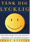 Tnk dig lycklig: Vad alla borde veta om positivt tnkande och attraktionslagen