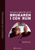 Hur ska vi g�ra f�r att f� brukaren i centrum? : l�roh�fte f�r v�rdpersonal