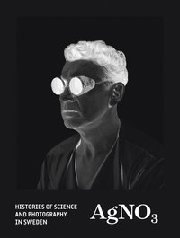 AgNO3 : histories of science and photography in Sweden