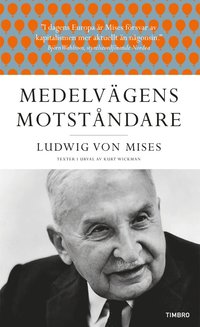Medelvägens motståndare : Ludwig von Mises texter i urval av Kurt Wickman