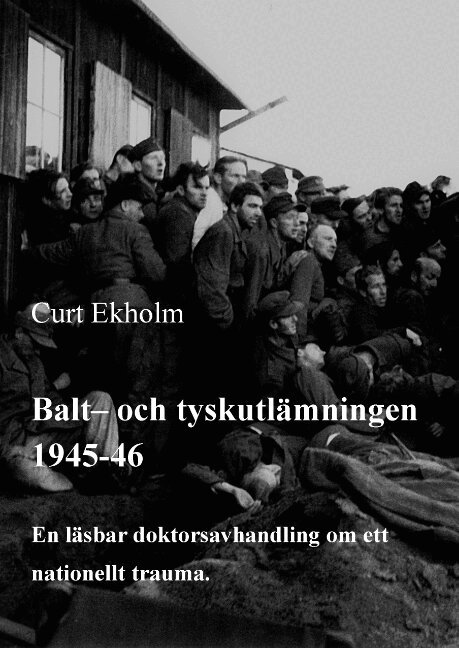 Curt Ekholm - Balt- och tyskutlämningen 1945-46 : en läsbar doktorsavhandling om ett nationellt trauma, Inbunden