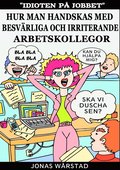 Idioten på jobbet: Hur man handskas med besvärliga och irriterande arbetskollegor