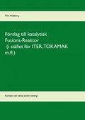 Förslag till katalytisk Fusions-Reaktor (i stället för ITER, TOKAMAK m.fl.): Konsten att tämja solens energi