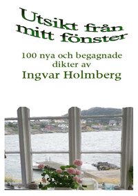 Utsikt från mitt fönster: 100 nya och begagnade dikter av Ingvar Holmberg