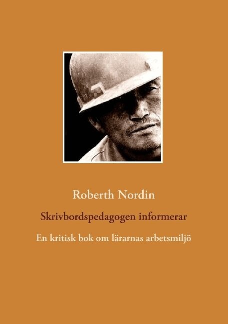 Roberth Nordin - Skrivbordspedagogen informerar : en kritisk bok om lärarnas arbetsmiljö, Häftad