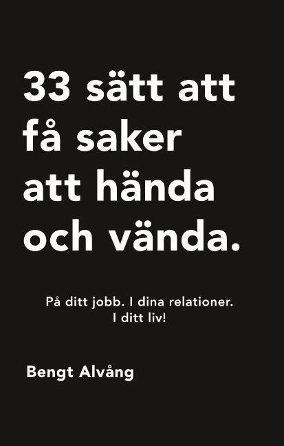 Bengt Alvång - 33 sätt att få saker att hända och vända : På ditt jobb. I dina relationer., Inbunden