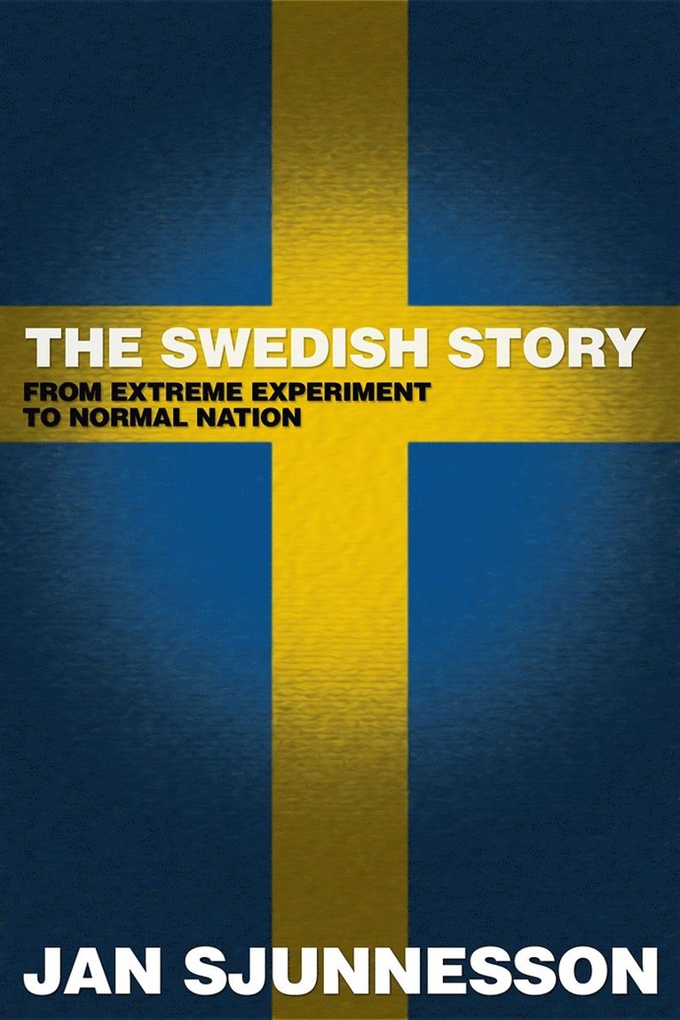 Jan Sjunnesson - The Swedish Story - From extreme experiment to normal nation, E-bok