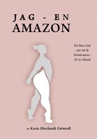 Jag - en amazon! : En liten bok om att få bröstcancer - 26 år efteråt.