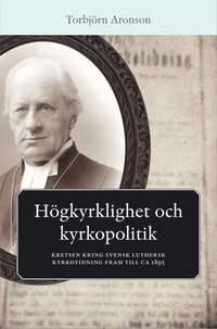 Hgkyrklighet och kyrkopolitik : kretsen kring svensk luthersk kyrkotidning fram till ca 1895