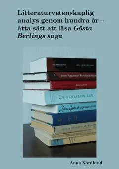Anna Nordlund - Litteraturvetenskaplig analys genom hundra år. Åtta sätt att läsa Gösta Berlings saga, Häftad