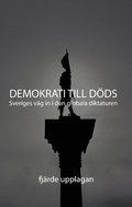 Demokrati till Döds : Sveriges väg in i den globala diktaturen