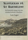 Slavflickan på S:t Barthélemy : en historisk roman om den svenska kolonin i Karibien