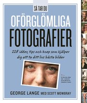 Så tar du oförglömliga fotografier : 228 idéer, tips och knep som hjälper dig att ta ditt livs bästa bilder