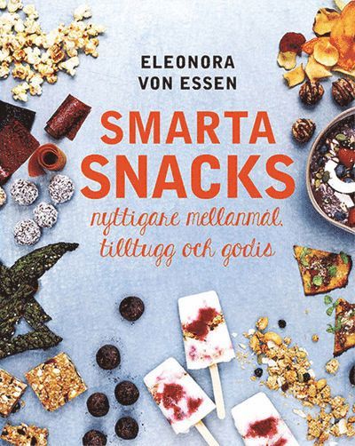 Eleonora von Essen - Smarta snacks : nyttigare mellanmål, tilltugg och godis, Inbunden