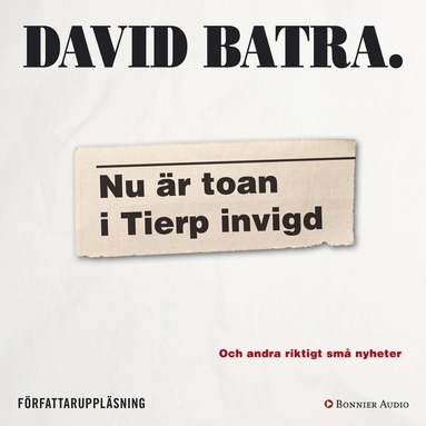 David Batra - Nu är toan i Tierp invigd : och andra riktigt små nyheter, Ljudbok