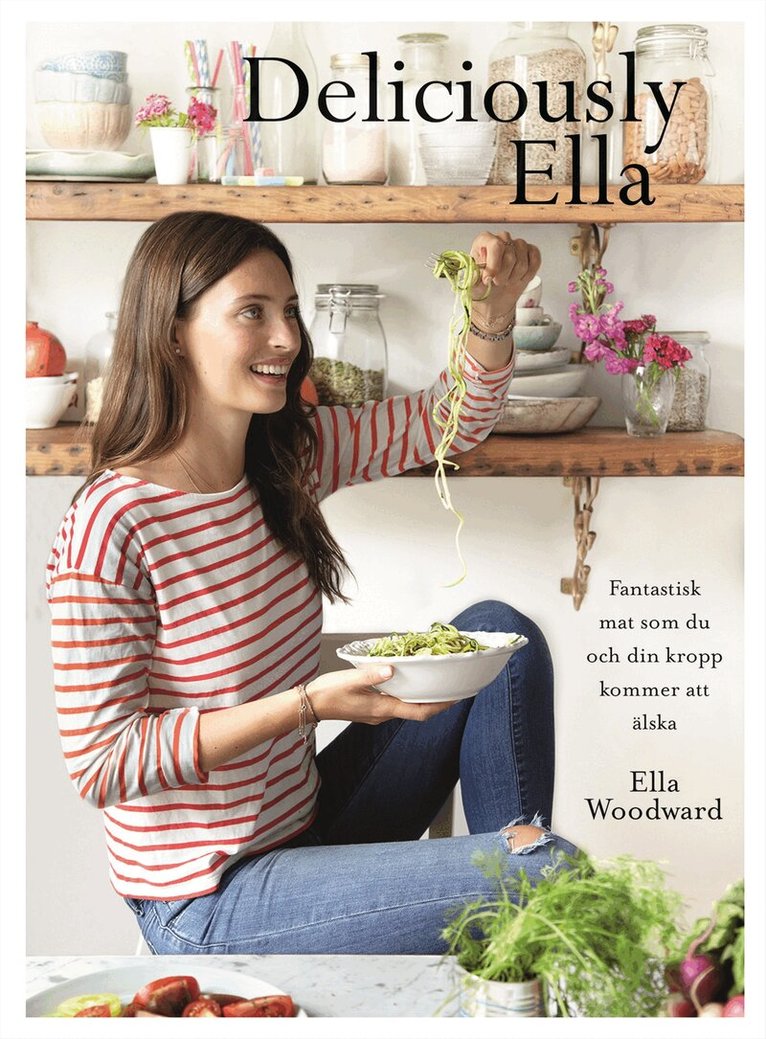 Ella Woodward - Deliciously Ella : härliga ingredienser och fantastisk mat som du och din kropp kommer att älska, Inbunden