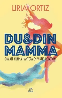Liria Ortiz - Du och din mamma : om att kunna hantera en viktig relation, Häftad