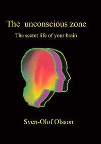The unconscious zone : the secret life of your brain