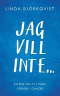 Jag vill inte...: En bok om att vara döende i cancer