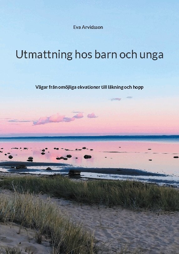 Eva Arvidsson - Utmattning hos barn och unga : vägar från omöjliga ekvationer till läkning och hopp, Häftad