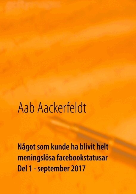 Aab Aackerfeldt - Något som kunde ha blivit helt meningslösa facebookstatusar : Del 1, septem, Häftad