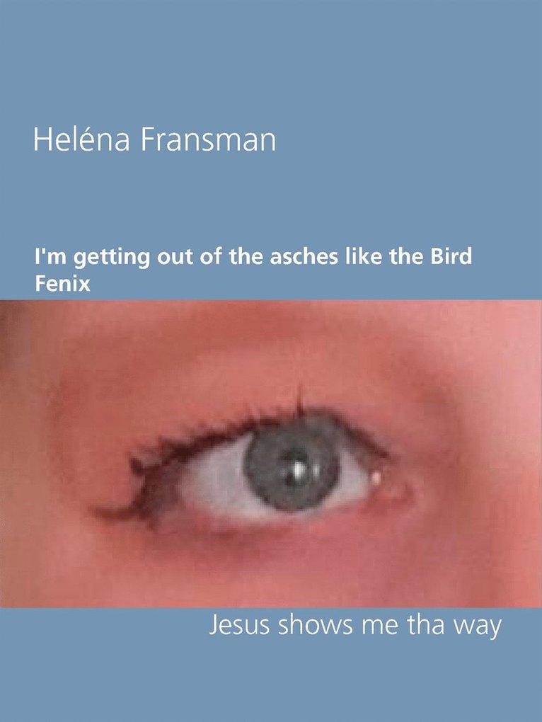 Heléna Fransman - I'm getting out of the asches like the Bird Fenix: Jesus shows me tha way, E-bok