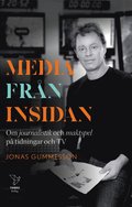Media från insidan : om journalistik och maktspel på tidningar och TV