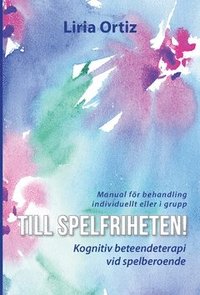 Till spelfriheten! : kognitiv beteendeterapi vid spelberoende - manual fr behandling individuellt eller i grupp