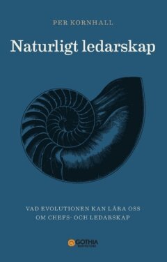 Per Kornhall - Naturligt ledarskap : vad evolutionen kan lära oss om chefs- och ledarskap, Häftad