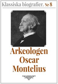 Klassiska biografier 8: Arkeologen Oscar Montelius ? terutgivning av text frn 1913