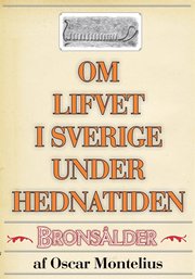 Om lifvet i Sverige under hednatiden ? Bronsåldern. Återutgivning av text från 1878