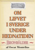Om lifvet i Sverige under hednatiden ? Bronsldern. terutgivning av text frn 1878