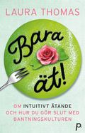 Bara ät! : om intuitivt ätande & hur du gör slut med bantningskulturen