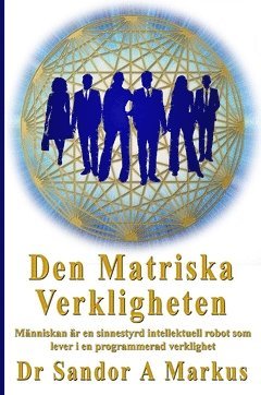 Markus A. Sandor, Lars Helge Swahn - Den matriska verkligheten : människan är en sinnesstyrd intellektuell robot som lever i en programmerad verklighet, Häftad
