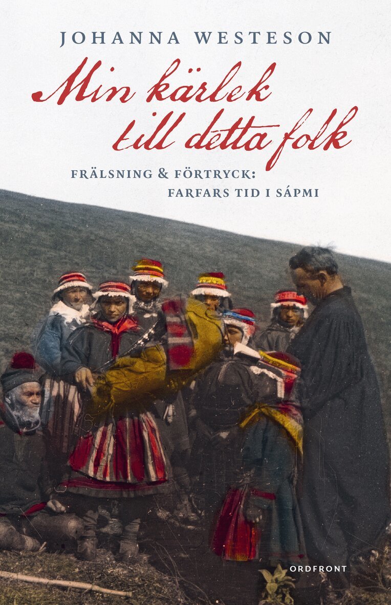 Johanna Westeson - Min kärlek till detta folk :  frälsning & förtryck: farfars tid i Sápmi, Inbunden