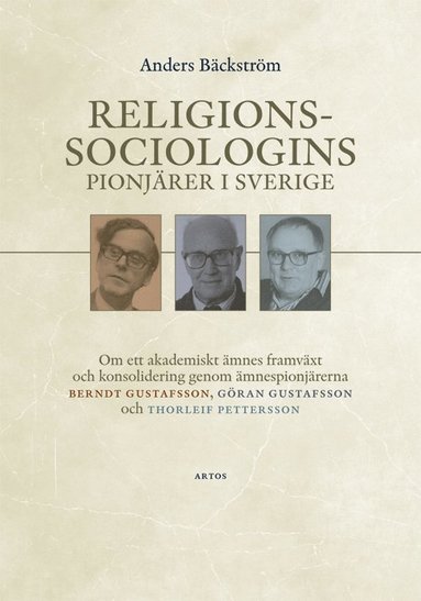 Religionssociologins pionjärer i Sverige : om ett akademiskt ämnes framväxt och konsolidering genom ämnespionjärerna Berndt Gustafsson Göran Gustafsson och Thorleif Pettersson